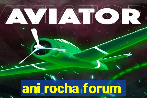 ani rocha forum